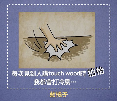 每次見到人講Touch Wood時拍枱，我就會打冷震…